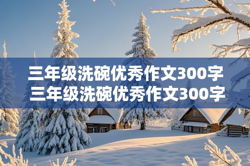 三年级洗碗优秀作文300字 三年级洗碗优秀作文300字左右