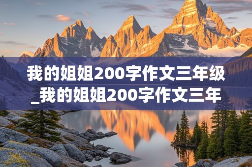 我的姐姐200字作文三年级_我的姐姐200字作文三年级写人