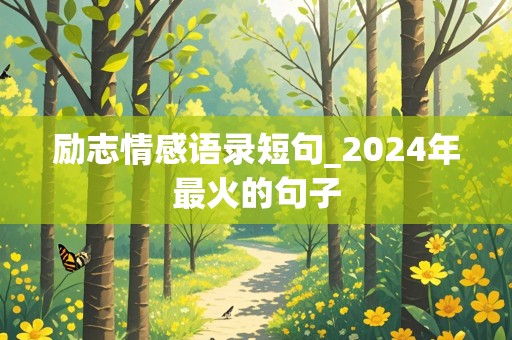 励志情感语录短句_2024年最火的句子