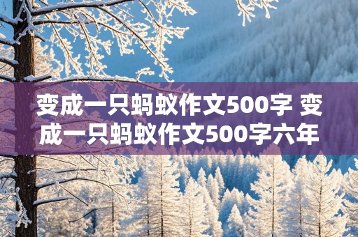 变成一只蚂蚁作文500字 变成一只蚂蚁作文500字六年级