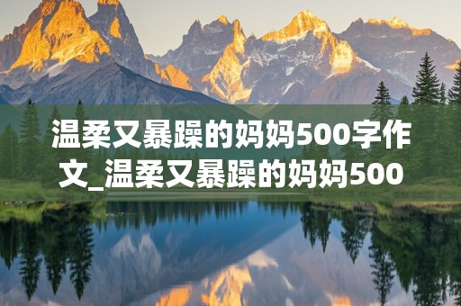 温柔又暴躁的妈妈500字作文_温柔又暴躁的妈妈500字作文图片