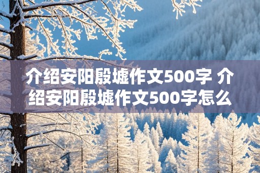 介绍安阳殷墟作文500字 介绍安阳殷墟作文500字怎么写