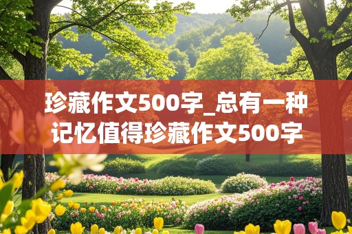 珍藏作文500字_总有一种记忆值得珍藏作文500字