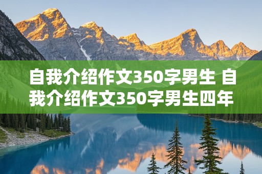 自我介绍作文350字男生 自我介绍作文350字男生四年级