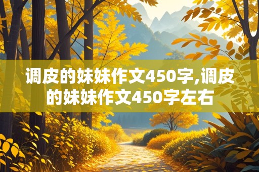 调皮的妹妹作文450字,调皮的妹妹作文450字左右