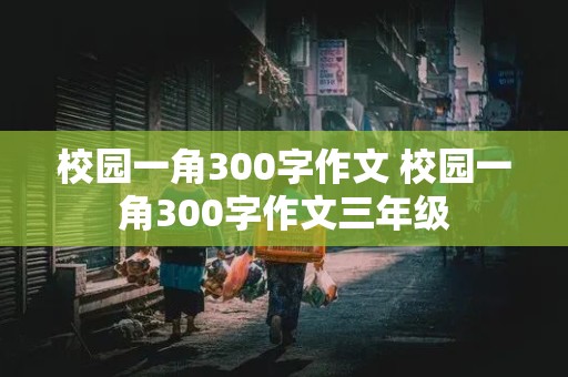 校园一角300字作文 校园一角300字作文三年级