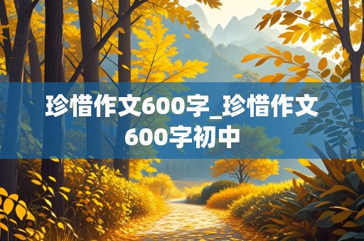 珍惜作文600字_珍惜作文600字初中