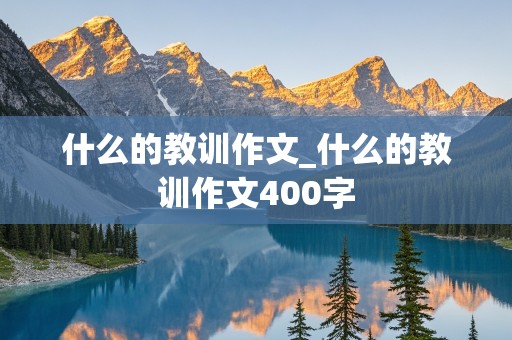 什么的教训作文_什么的教训作文400字