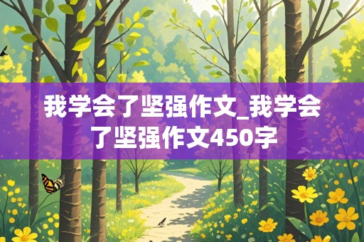 我学会了坚强作文_我学会了坚强作文450字