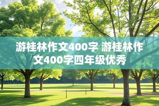 游桂林作文400字 游桂林作文400字四年级优秀