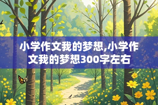 小学作文我的梦想,小学作文我的梦想300字左右