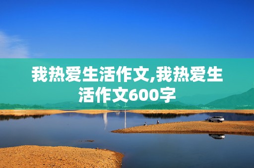 我热爱生活作文,我热爱生活作文600字