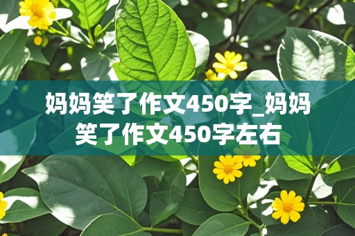 妈妈笑了作文450字_妈妈笑了作文450字左右