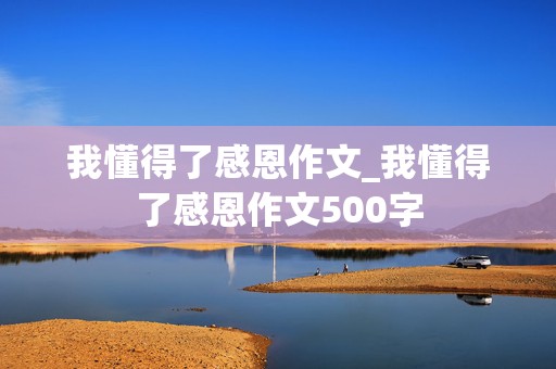 我懂得了感恩作文_我懂得了感恩作文500字