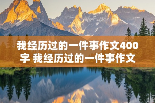 我经历过的一件事作文400字 我经历过的一件事作文400字初二