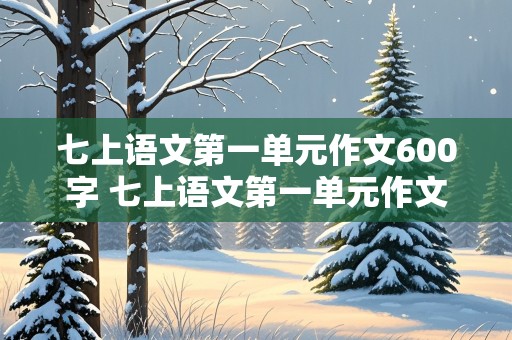 七上语文第一单元作文600字 七上语文第一单元作文600字成长故事