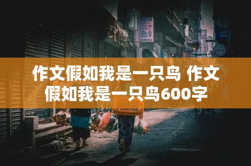 作文假如我是一只鸟 作文假如我是一只鸟600字