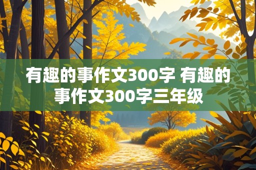 有趣的事作文300字 有趣的事作文300字三年级