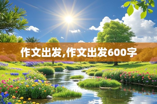 作文出发,作文出发600字