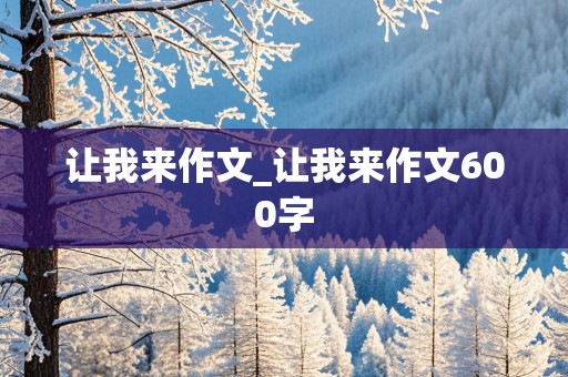 让我来作文_让我来作文600字