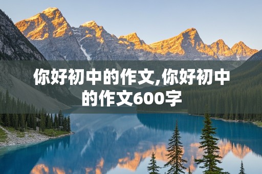 你好初中的作文,你好初中的作文600字