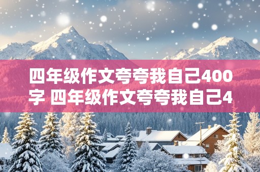 四年级作文夸夸我自己400字 四年级作文夸夸我自己400字作文