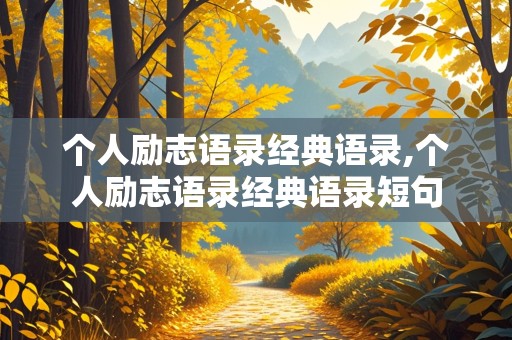 个人励志语录经典语录,个人励志语录经典语录短句