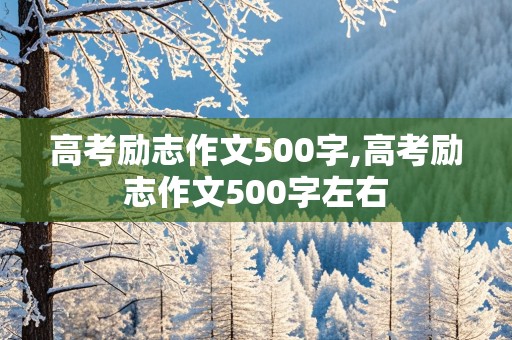 高考励志作文500字,高考励志作文500字左右