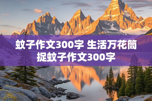 蚊子作文300字 生活万花筒捉蚊子作文300字