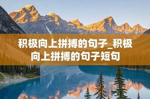 积极向上拼搏的句子_积极向上拼搏的句子短句