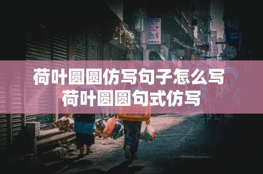 荷叶圆圆仿写句子怎么写 荷叶圆圆句式仿写