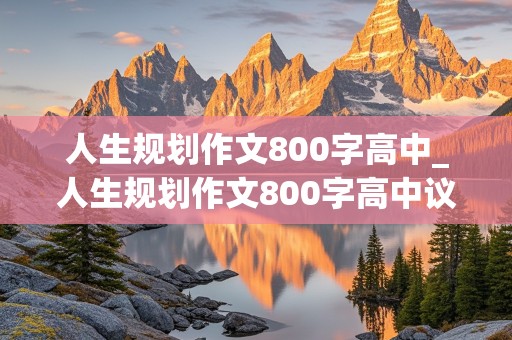 人生规划作文800字高中_人生规划作文800字高中议论文