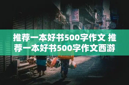 推荐一本好书500字作文 推荐一本好书500字作文西游记