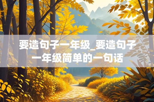 要造句子一年级_要造句子一年级简单的一句话