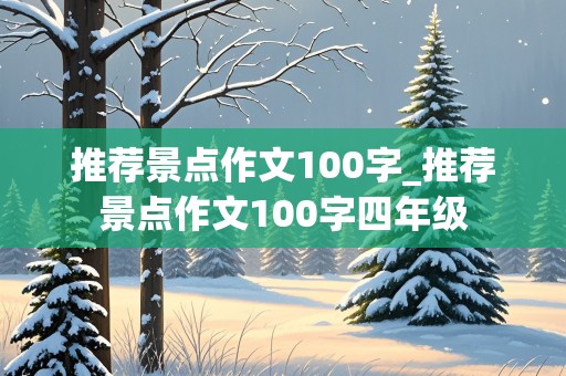 推荐景点作文100字_推荐景点作文100字四年级