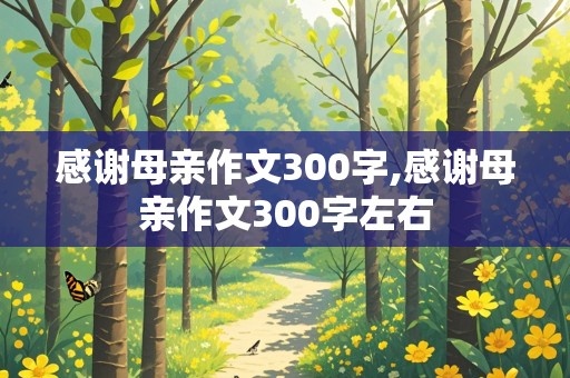 感谢母亲作文300字,感谢母亲作文300字左右