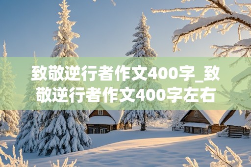 致敬逆行者作文400字_致敬逆行者作文400字左右