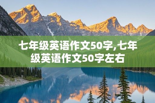 七年级英语作文50字,七年级英语作文50字左右