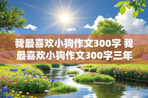 我最喜欢小狗作文300字 我最喜欢小狗作文300字三年级