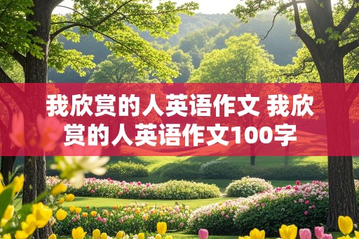 我欣赏的人英语作文 我欣赏的人英语作文100字