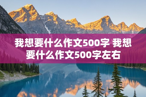 我想要什么作文500字 我想要什么作文500字左右