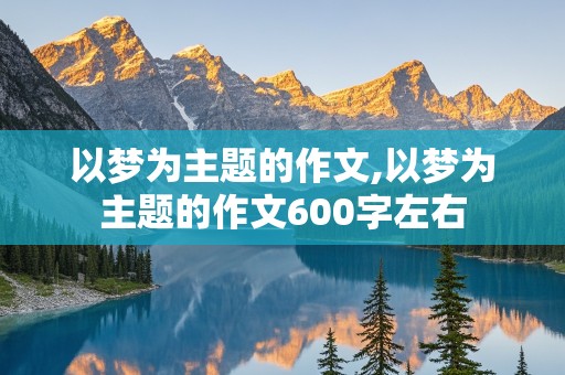 以梦为主题的作文,以梦为主题的作文600字左右