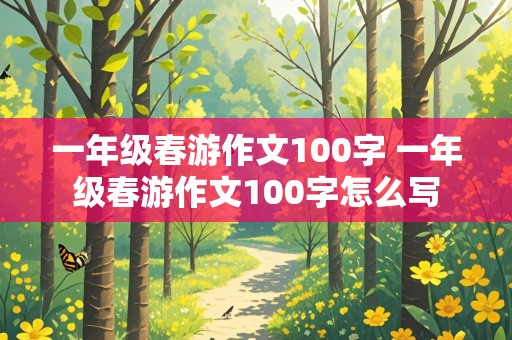 一年级春游作文100字 一年级春游作文100字怎么写