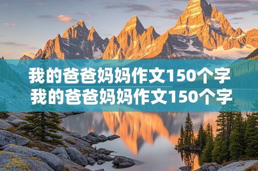 我的爸爸妈妈作文150个字 我的爸爸妈妈作文150个字数