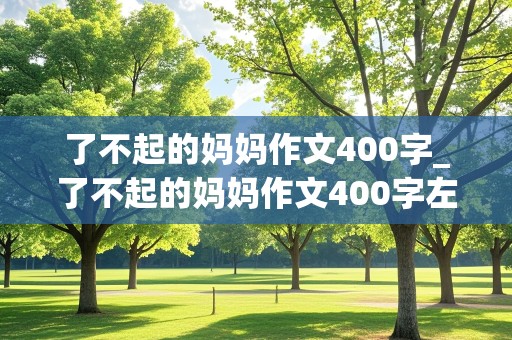 了不起的妈妈作文400字_了不起的妈妈作文400字左右