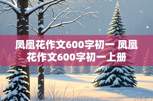 凤凰花作文600字初一 凤凰花作文600字初一上册