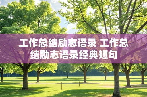 工作总结励志语录 工作总结励志语录经典短句