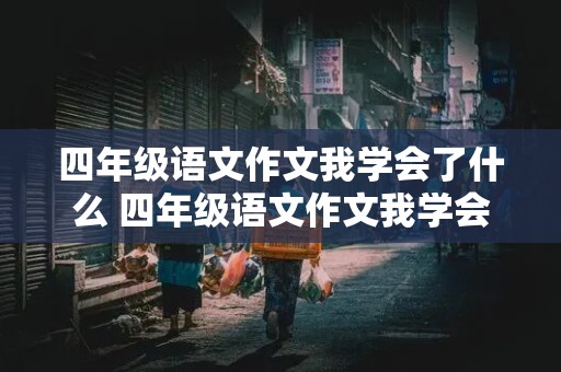 四年级语文作文我学会了什么 四年级语文作文我学会了什么450字