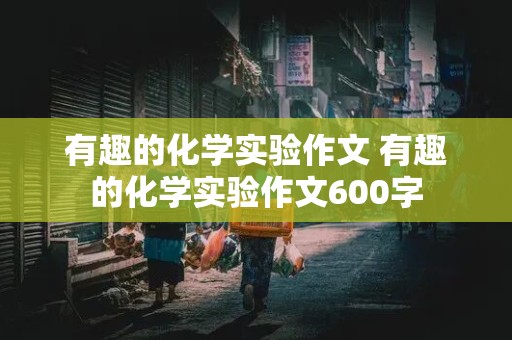 有趣的化学实验作文 有趣的化学实验作文600字