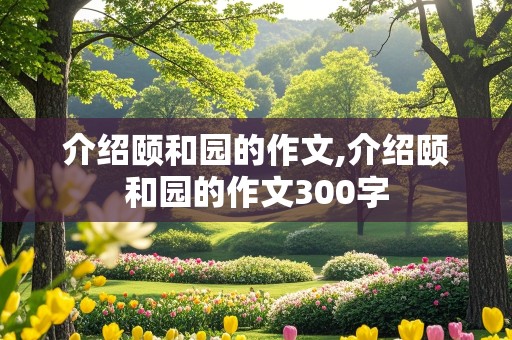 介绍颐和园的作文,介绍颐和园的作文300字